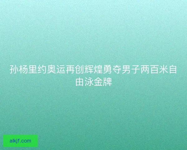 孙杨里约奥运再创辉煌勇夺男子两百米自由泳金牌