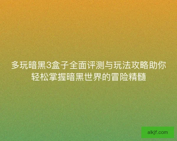 多玩暗黑3盒子全面评测与玩法攻略助你轻松掌握暗黑世界的冒险精髓
