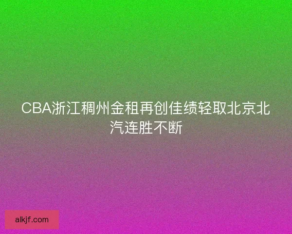 CBA浙江稠州金租再创佳绩轻取北京北汽连胜不断